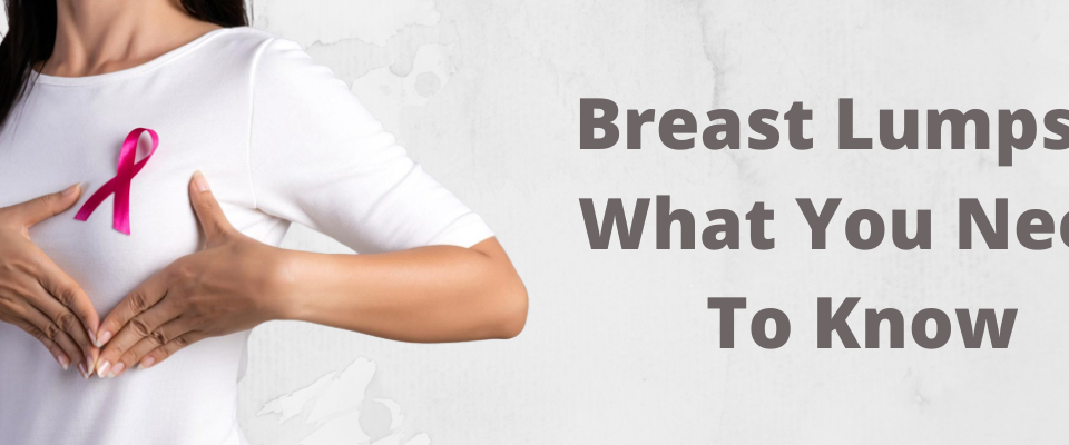 Breast Lumps – What You Need To Know
