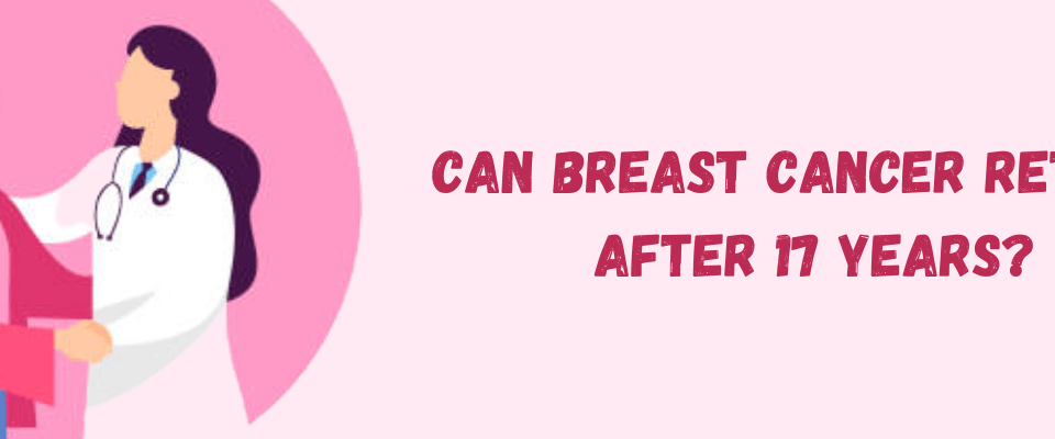 Can Breast Cancer return after 17 years?