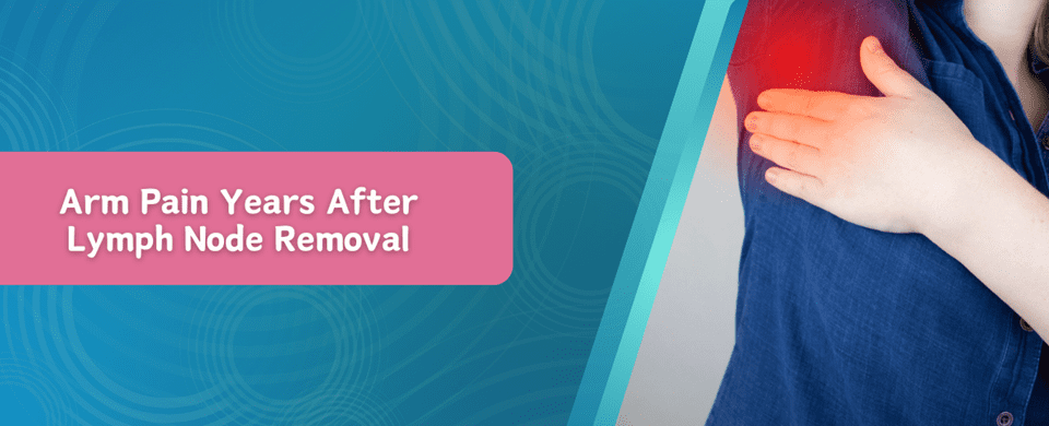 Arm Pain Years After Lymph Node Removal: Causes & Solutions