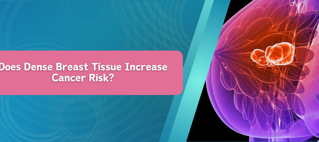 Does Dense Breast Tissue Increase Cancer Risk?
