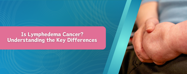 Is Lymphedema Cancer? Understanding the Key Differences